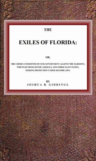 The Exiles of Florida / or, The crimes committed by our government against the Maroons, who fled from South Carolina and other slave states, seeking protection under Spanish laws. cover