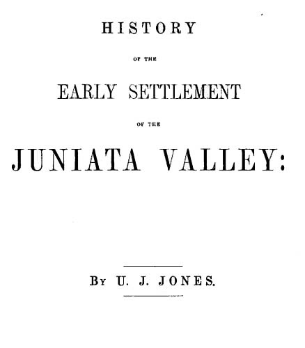History of the Early Settlement of the Juniata Valley / Embracing an Account of the Early Pioneers, and the Trials and Privations Incident to the Settlement of the Valley, Predatory Incursions, Massacres, and Abductions by the Indians During the French and Indian Wars, and the War of the Revolution, &c. cover