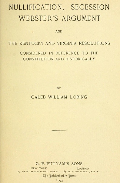 Nullification, Secession, Webster's Argument, and the Kentucky and Virginia Resolutions / Considered in Reference to the Constitution and Historically cover