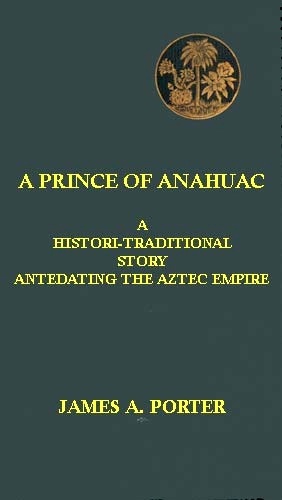A Prince of Anahuac: A Histori-traditional Story Antedating the Aztec Empire cover