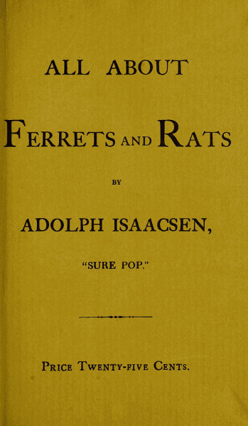 All about Ferrets and Rats / A Complete History of Ferrets, Rats, and Rat Extermination from Personal Experiences and Study. Also a Practical Hand-Book on the Ferret. cover