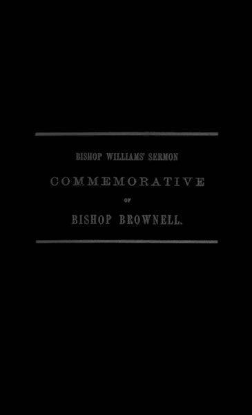 A Sermon Preached in Christ Church, Hartford, January 29th, 1865 / In Commemoration of the Rt. Rev. Thomas Church Brownell, D. D., LL. D., Third Bishop of Connecticut, and Presiding Bishop of the Protestant Episcopal Church in the United States by his Assistant and Successor cover