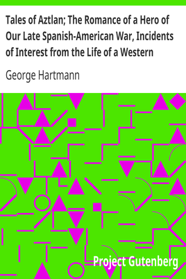 Tales of Aztlan; The Romance of a Hero of Our Late Spanish-American War, Incidents of Interest from the Life of a Western Pioneer and Other Tales cover