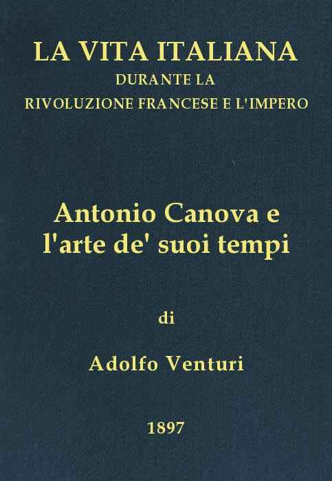 Antonio Canova (1757-1822), e l'arte de' suoi tempi / La vita italiana durante la Rivoluzione francese e l'Impero cover