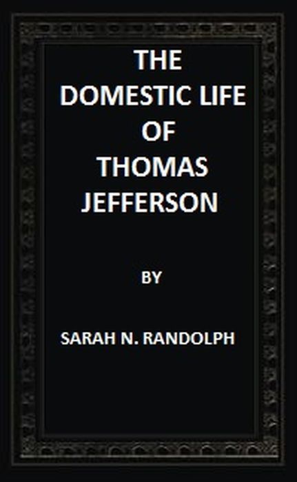 The Domestic Life of Thomas Jefferson Compiled From Family Letters and Reminiscences cover