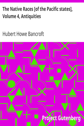 The Native Races [of the Pacific states], Volume 4, Antiquities / The Works of Hubert Howe Bancroft, Volume 4 cover