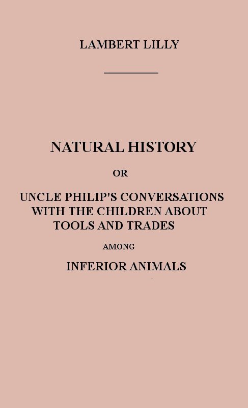 Natural History / Or, Uncle Philip's Conversations with the Children about Tools and Trades among Inferior Animals cover