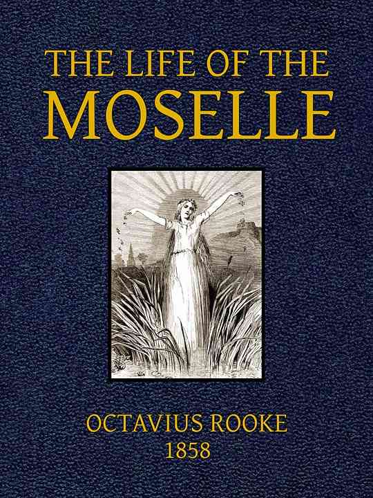 The Life of the Moselle / From its source in the Vosges Mountains to its junction with the Rhine at Coblence cover
