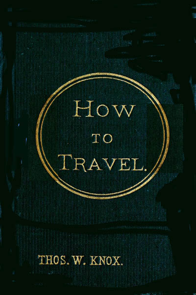 How to Travel / Hints, Advice, and Suggestions to Travelers by Land and Sea all over the Globe. cover