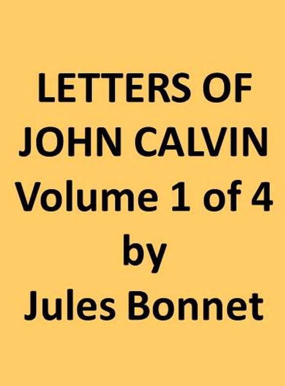 Letters of John Calvin, Volume I / Compiled from the Original Manuscripts and Edited with Historical Notes cover