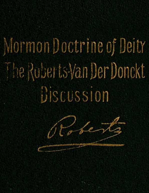The Mormon Doctrine of Deity: The Roberts-Van Der Donckt Discussion / To which is added a discourse, Jesus Christ, the revelation of God; also a collection of authoritative Mormon utterances on the being and nature of God cover
