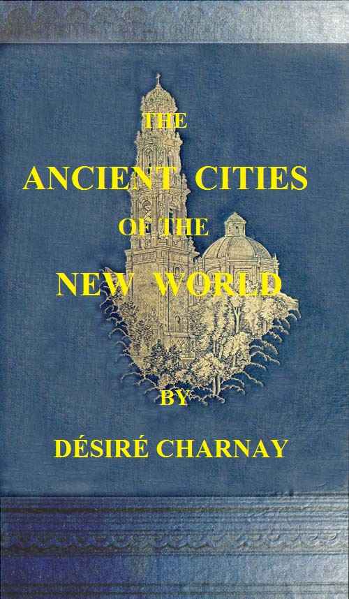The Ancient Cities of the New World / Being Travels and Explorations in Mexico and Central America From 1857-1882 cover