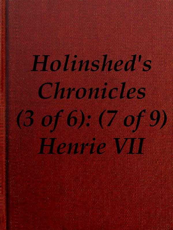 Chronicles of England, Scotland and Ireland (3 of 6): England (7 of 9) / Henrie the Seauenth, Sonne to Edmund Earle of Richmond, Which Edmund was Brother by the Moothers Side to Henrie the Sixt cover