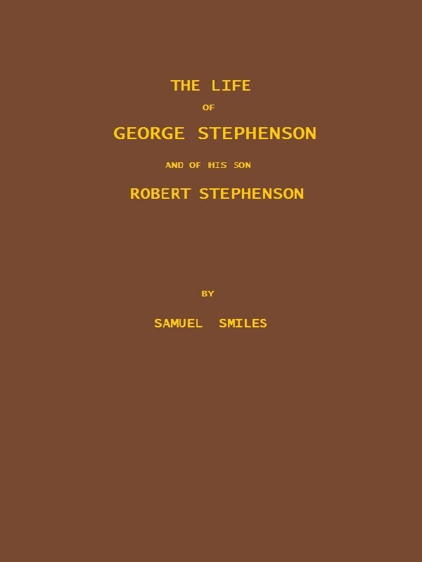 The Life of George Stephenson and of his Son Robert Stephenson / Comprising Also a History of the Invention and Introduction of the Railway Locomotive cover