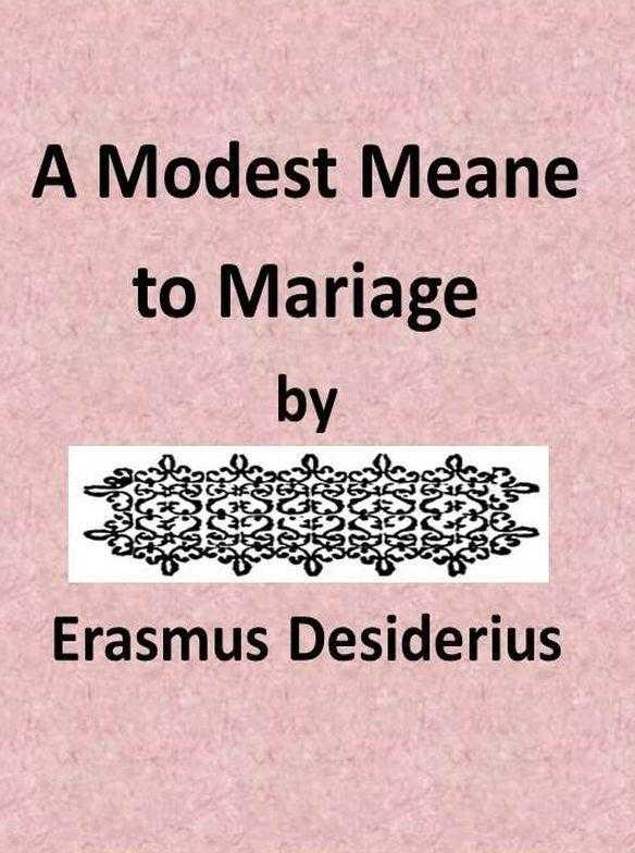 A Modest Meane to Mariage / pleasauntly set foorth by that famous Clarke Erasmus Roterodamus, and translated into Englishe by N.L. cover