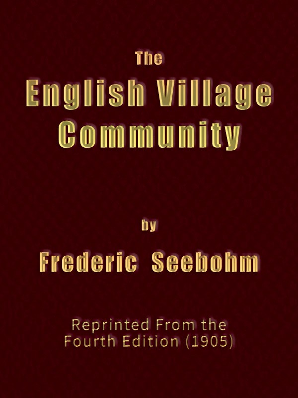The English Village Community / Examined in its Relations to the Manorial and Tribal Systems and to the Common or Open Field System of Husbandry; An Essay in Economic History (Reprinted from the Fourth Edition) cover