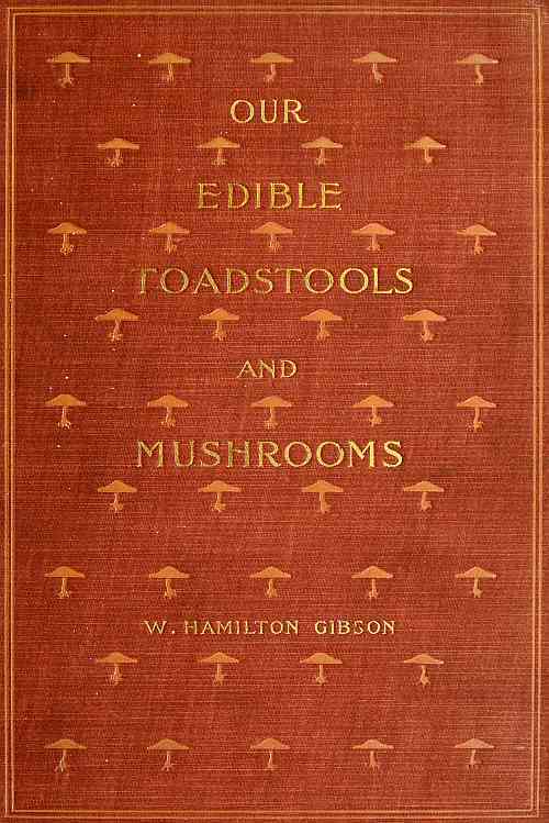Our Edible Toadstools and Mushrooms and How to Distinguish Them / A Selection of Thirty Native Food Varieties Easily Recognizable by their Marked Individualities, with Simple Rules for the Identification of Poisonous Species cover