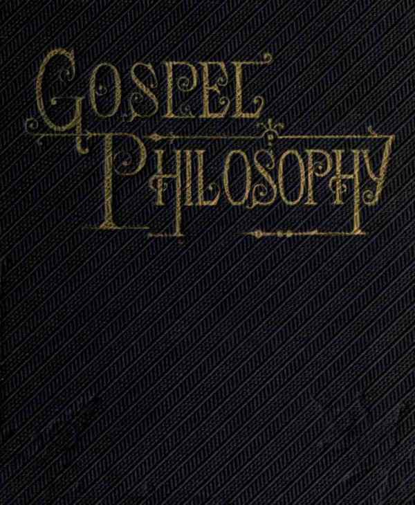 Gospel Philosophy / Showing the Absurdities of Infidelity, and the Harmony of the Gospel with Science and History cover