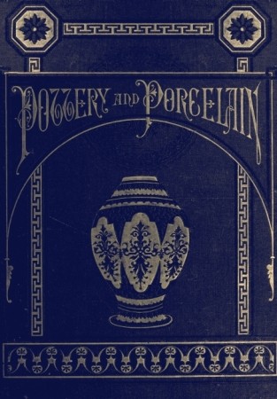 Pottery and Porcelain, from early times down to the Philadelphia exhibition of 1876 cover