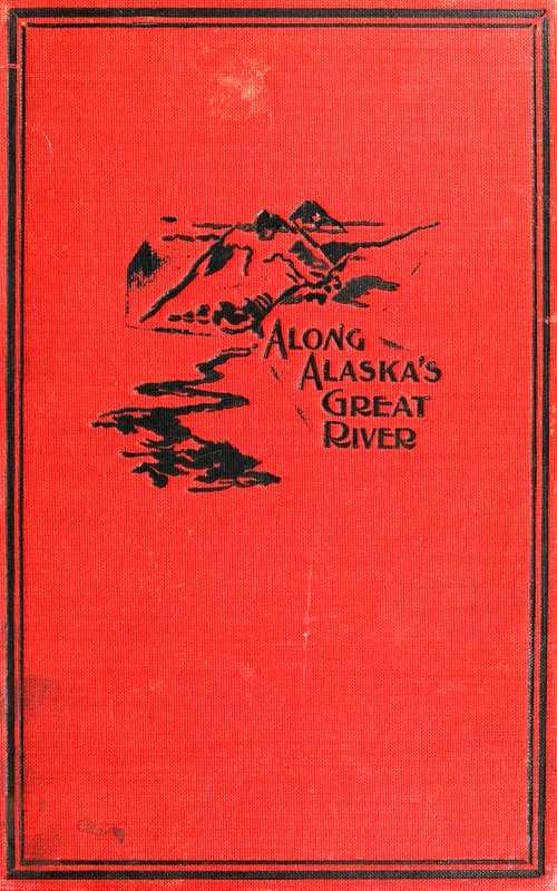 Along Alaska's Great River / A Popular Account of the Travels of an Alaska Exploring Expedition along the Great Yukon River, from Its Source to Its Mouth, in the British North-West Territory, and in the Territory of Alaska cover