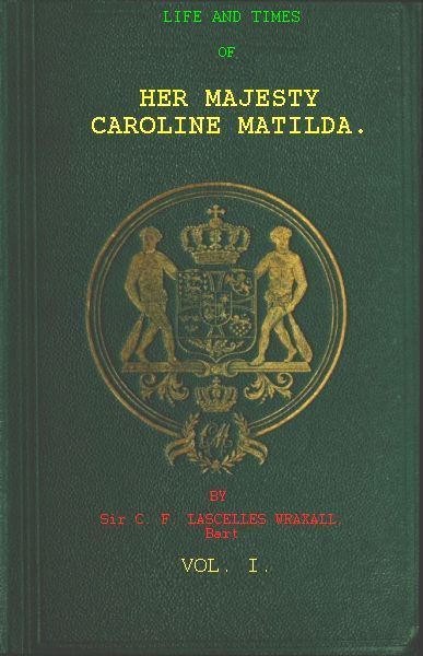 Life and Times of Her Majesty Caroline Matilda, Vol. 1 (of 3) / Queen of Denmark and Norway, and Sister of H. M. George III. of England cover