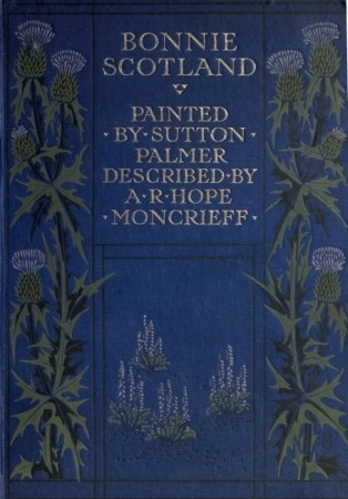 Bonnie Scotland / Painted by Sutton Palmer; Described by A.R. Hope Moncrieff cover