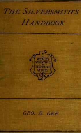 The Silversmith's Handbook / Containing full instructions for the alloying and working of silver cover