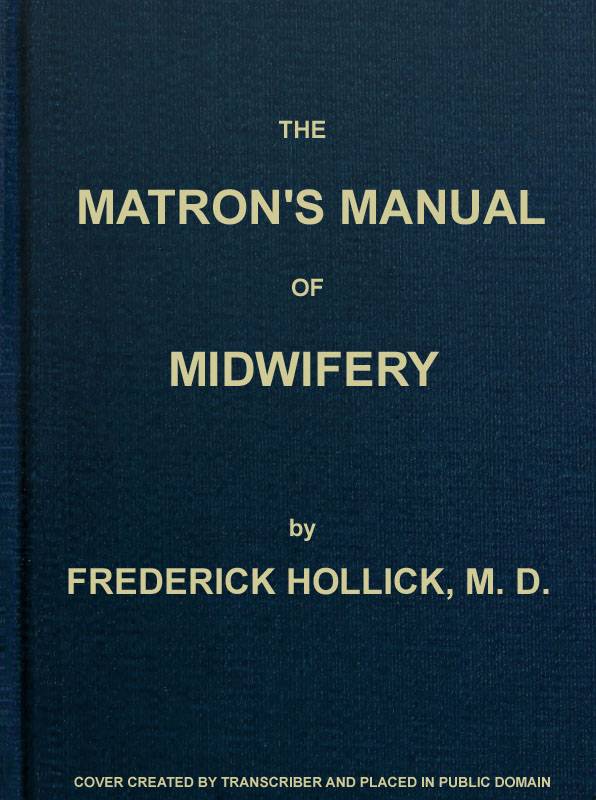 The Matron's Manual of Midwifery, and the Diseases of Women During Pregnancy and in Childbed / Being a Familiar and Practical Treatise, More Especially Intended for the Instruction of Females Themselves, but Adapted Also for Popular Use among Students and Practitioners of Medicine cover