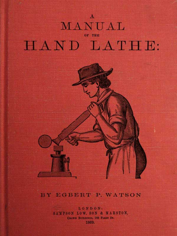 A Manual of the Hand Lathe / Comprising Concise Directions for Working Metals of All Kinds, Ivory, Bone and Precious Woods cover