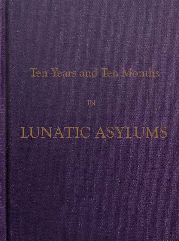 Ten Years and Ten Months in Lunatic Asylums in Different States cover