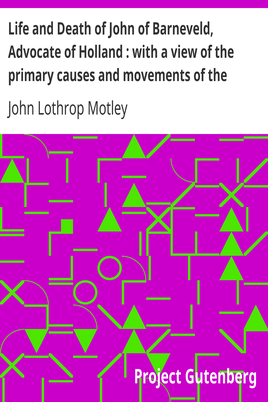 Life and Death of John of Barneveld, Advocate of Holland : with a view of the primary causes and movements of the Thirty Years' War — Complete (1614-23) cover