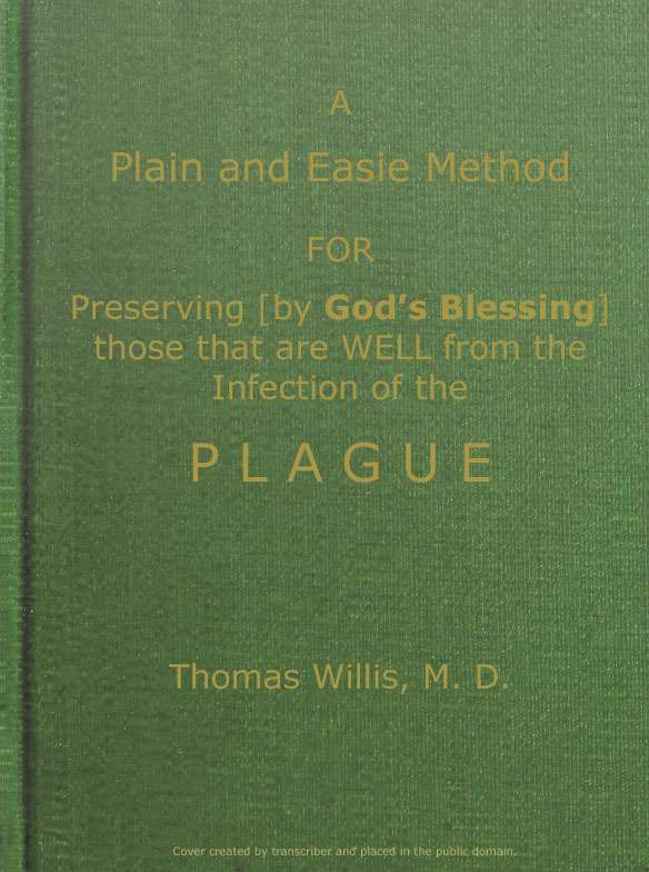 A Plain and Easie Method for Preserving (by God's Blessing) Those That Are Well from the Infection of the Plague, or Any Contagious Distemper, in City, Camp, Fleet, Etc., and for Curing Such as Are Infected with It. cover