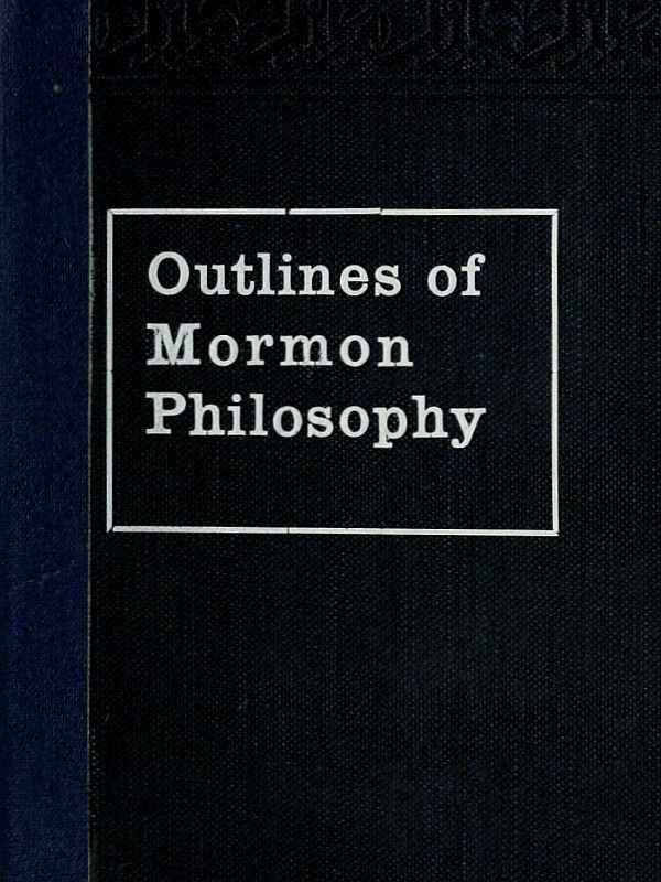 Outlines of Mormon Philosophy / Or the Answers Given by the Gospel, as Revealed Through the Prophet Joseph Smith, to the Questions of Life cover
