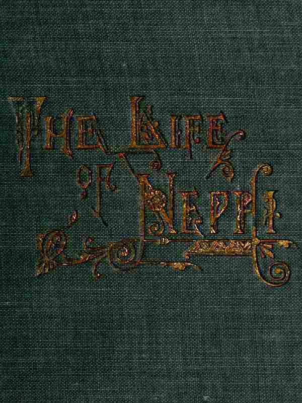 The Life of Nephi, the Son of Lehi / Who Emigrated from Jerusalem, in Judea, to the Land Which Is Now Known as South America, about Six Centuries Before the Coming of Our Savior cover