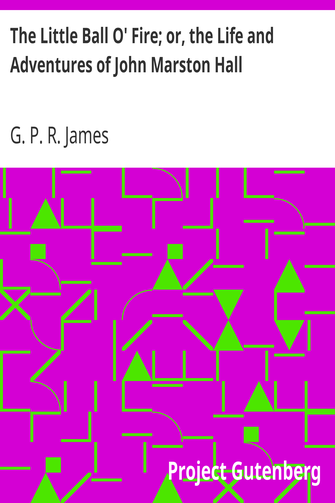 The Little Ball O' Fire; or, the Life and Adventures of John Marston Hall / The Works of G. P. R. James, Vol. XV. cover