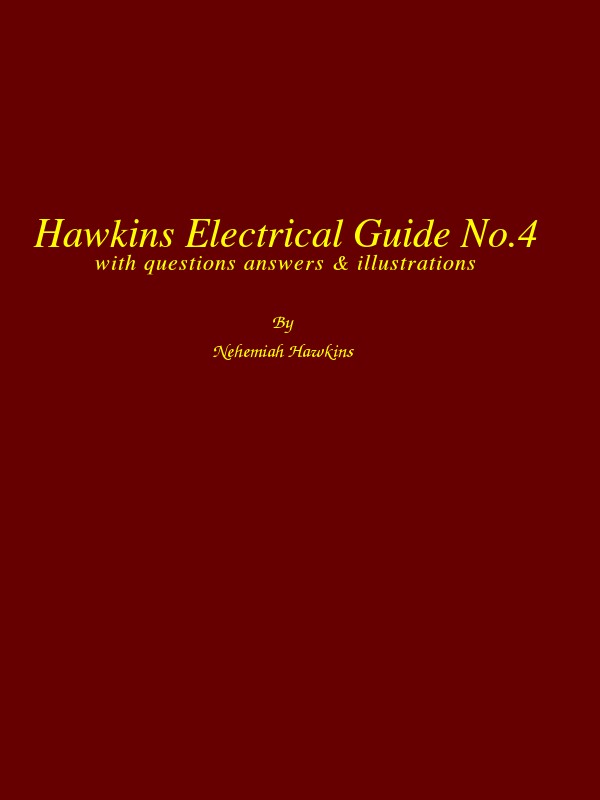 Hawkins Electrical Guide v. 04 (of 10) / Questions, Answers, & Illustrations, A progressive course of study for engineers, electricians, students and those desiring to acquire a working knowledge of electricity and its applications cover