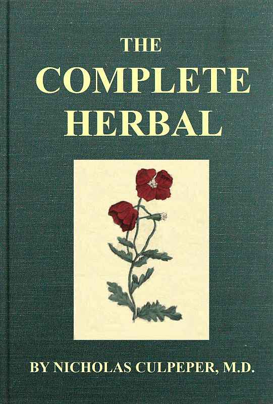 The Complete Herbal / To which is now added, upwards of one hundred additional herbs, with a display of their medicinal and occult qualities physically applied to the cure of all disorders incident to mankind: to which are now first annexed, the English physician enlarged, and key to Physic. cover