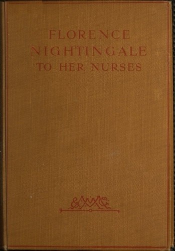 Florence Nightingale to Her Nurses / A selection from Miss Nightingale's addresses to probationers and nurses of the Nightingale school at St. Thomas's hospital cover