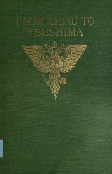From Libau to Tsushima / A narrative of the voyage of Admiral Rojdestvensky's fleet to eastern seas, including a detailed account of the Dogger Bank incident cover