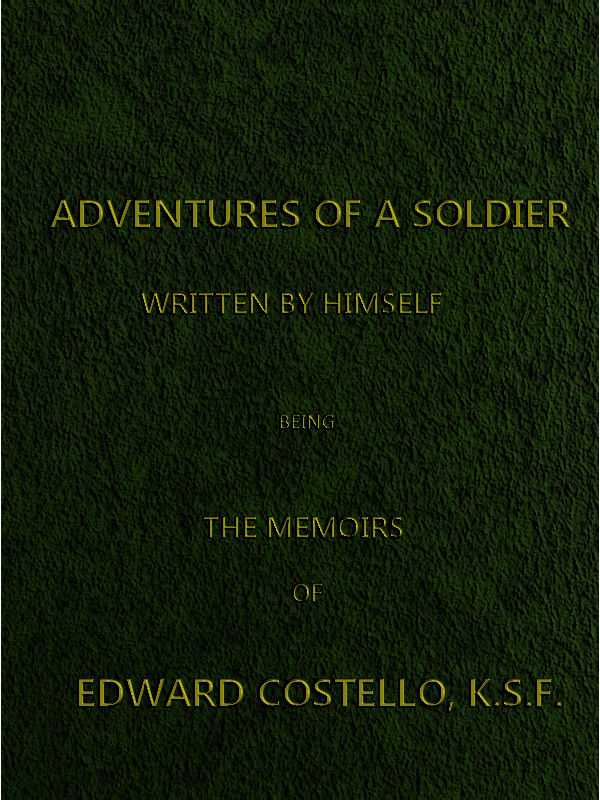Adventures of a Soldier, Written by Himself / Being the Memoirs of Edward Costello, K.S.F. Formerly a Non-Commissioned Officer in the Rifle Brigade, Late Captain in the British Legion, and Now One of the Wardens of the Tower of London; Comprising Narratives of the Campaigns in the Peninsula under the Duke of Wellington, and the Subsequent Civil Wars in Spain. cover