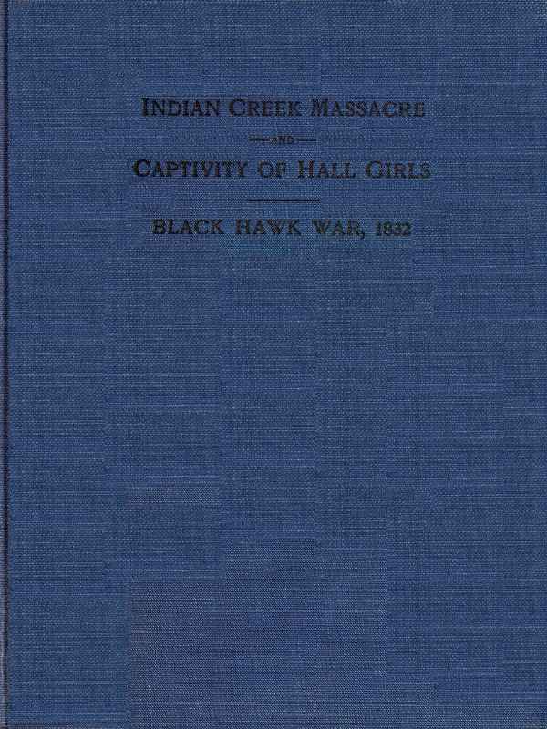 Indian Creek Massacre and Captivity of Hall Girls / Complete history of the massacre of sixteen whites on Indian creek, near Ottawa, Ill., and Sylvia Hall and Rachel Hall as captives in Illinois and Wisconsin during the Black Hawk war, 1832 cover