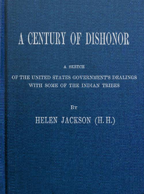 A Century of Dishonor / A Sketch of the United States Government's Dealings with Some of the Indian Tribes cover