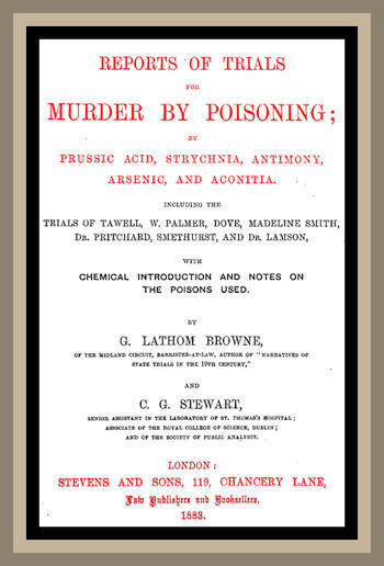 Reports of Trials for Murder by Poisoning; / by Prussic Acid, Strychnia, Antimony, Arsenic, and Aconita. Including the trials of Tawell, W. Palmer, Dove, Madeline Smith, Dr. Pritchard, Smethurst, and Dr. Lamson, with chemical introduction and notes on the poisons used cover