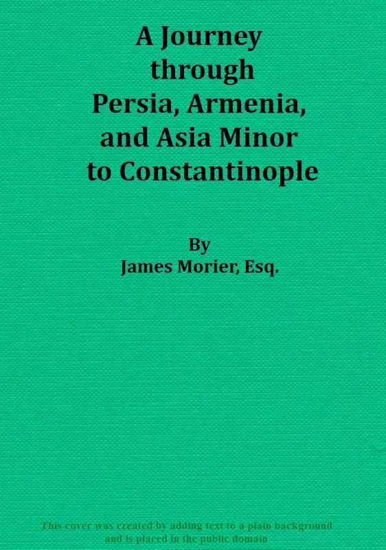 A Journey through Persia, Armenia, and Asia Minor, to Constantinople, in the Years 1808 and 1809 / In Which is Included, Some Account of the Proceedings of His Majesty's Mission, under Sir Harford Jones, Bart. K. C. to the Court of Persia cover