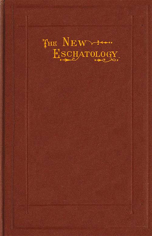 The New Eschatology / Showing the Indestructibility of the Earth and the Wide Difference Between the Letter and Spirit of Holy Scripture. cover