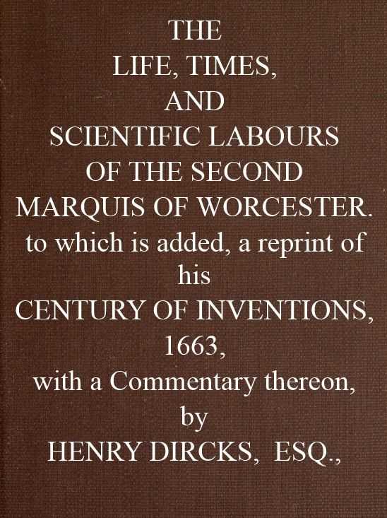 The Life, Times, and Scientific Labours of the Second Marquis of Worcester / To which is added a reprint of his Century of Inventions, 1663, with a Commentary thereon. cover