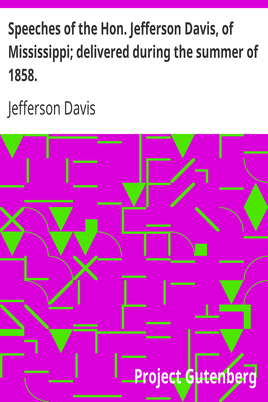 Speeches of the Hon. Jefferson Davis, of Mississippi; delivered during the summer of 1858. cover