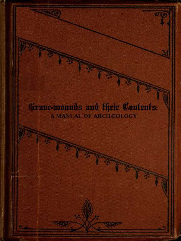 Grave-mounds and Their Contents / A Manual of Archæology, as Exemplified in the Burials of the Celtic, the Romano-British, and the Anglo-Saxon Periods cover
