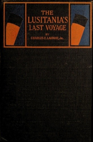 The Lusitania's Last Voyage / Being a narrative of the torpedoing and sinking of the R. M. S. Lusitania by a German submarine off the Irish coast, May 7, 1915 cover