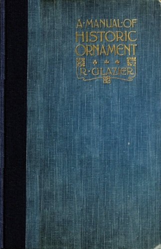 A Manual of Historic Ornament / Treating upon the evolution, tradition, and development of architecture and other applied arts. Prepared for the use of students and craftsmen cover